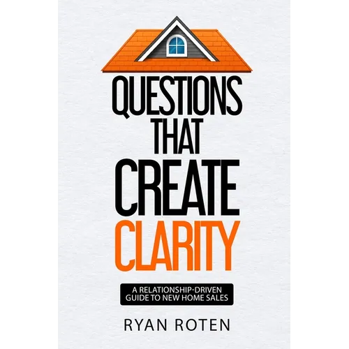 Questions that Create Clarity: A Relationship-Driven Guide to New Home Sales