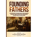 Founding Fathers: A Captivating Guide to Benjamin Franklin, George Washington, John Adams, Thomas Jefferson, John Jay, James Madison, Alexander Hamilt