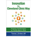 Innovation the Cleveland Clinic Way: Powering Transformation by Putting Ideas to Work