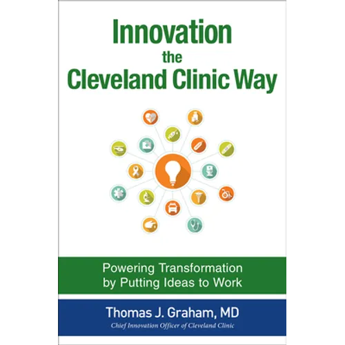 Innovation the Cleveland Clinic Way: Powering Transformation by Putting Ideas to Work