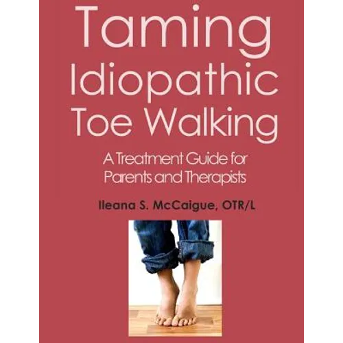 Taming Idiopathic Toe Walking: A Treatment Guide for Parents and Therapists