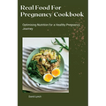 Real Food For Pregnancy Cookbook: Optimising Nutrition for a Healthy Pregnancy Journey