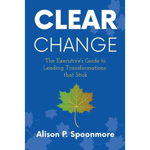 CLEAR Change: The Executive's Guide to Leading Transformations that Stick