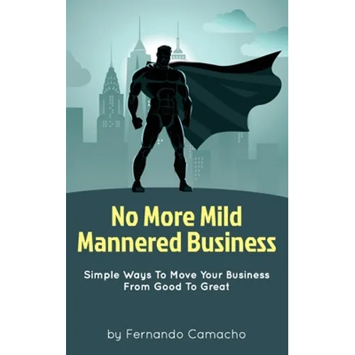 No More Mild Mannered Business: Simple Ways To Move Your Business From Good To Great