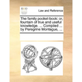 The Family Pocket-Book: Or, Fountain of True and Useful Knowledge. ... Compiled ... by Peregrine Montague, ...