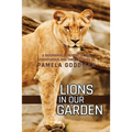 Lions in Our Garden: A Biographical Report of the Adventures and Thrilling Life of Pamela Goodman