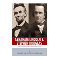 Abraham Lincoln and Stephen Douglas: The Men Behind America's Most Famous Debates