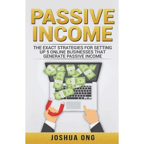 Passive Income: The Exact Strategies For Setting Up 5 Online Businesses That Generate Passive Income