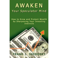 Awaken Your Speculator Mind: How to Grow and Protect Wealth by Sharpening Your Investing Instincts