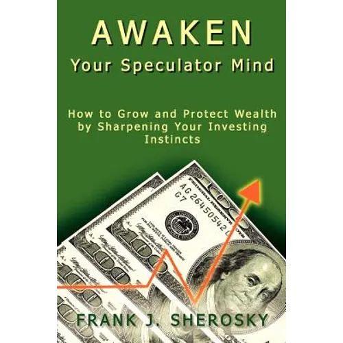 Awaken Your Speculator Mind: How to Grow and Protect Wealth by Sharpening Your Investing Instincts