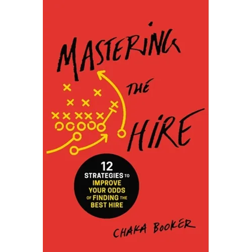 Mastering the Hire: 12 Strategies to Improve Your Odds of Finding the Best Hire