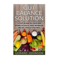 Gut: Gut Balance Solution: 10 Steps on How You Can Restore Optimal Gut Health, Boost Metabolism and Heal Your Gut Effective
