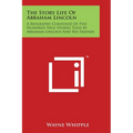 The Story Life Of Abraham Lincoln: A Biography Composed Of Five Hundred True Stories Told By Abraham Lincoln And His Friends