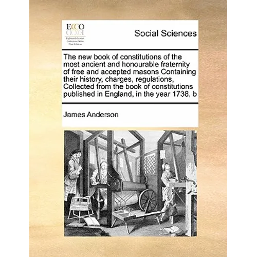 The New Book of Constitutions of the Most Ancient and Honourable Fraternity of Free and Accepted Masons Containing Their History, Charges, Regulations