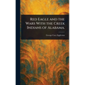 Red Eagle and the Wars With the Creek Indians of Alabama.