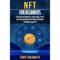 NFT for Beginners: A Step by Step Beginner's Guide to Buy, Create, Sell, Trade and Make Profit with Collectables and Digital Crypto Art