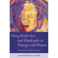 Using Textile Arts and Handcrafts in Therapy with Women: Weaving Lives Back Together