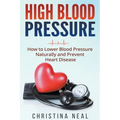 High Blood Pressure: How to Lower Blood Pressure Naturally and Prevent Heart Disease