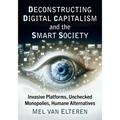 Deconstructing Digital Capitalism and the Smart Society: Invasive Platforms, Unchecked Monopolies, Humane Alternatives