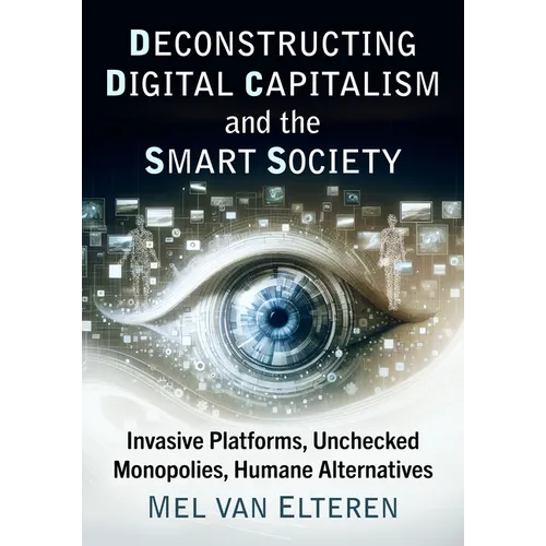 Deconstructing Digital Capitalism and the Smart Society: Invasive Platforms, Unchecked Monopolies, Humane Alternatives
