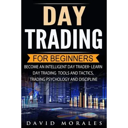 Day Trading For Beginners- Become An Intelligent Day Trader. Learn Day Trading Tools and Tactics, Trading Psychology and Discipline