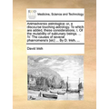 Animadversio Astrologica: Or, a Discourse Touching Astrology. to Which Are Added, These Considerations, I. of the Mutability of Sublunary Beings