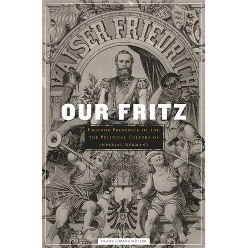 Our Fritz: Emperor Frederick III and the Political Culture of Imperial Germany