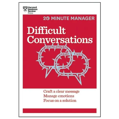 Difficult Conversations: Craft a Clear Message, Manage Emotions, Focus on a Solution