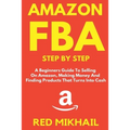 Amazon FBA Step by Step: A Beginners Guide to Selling On Amazon, Making Money and Finding Products That Turns into Cash