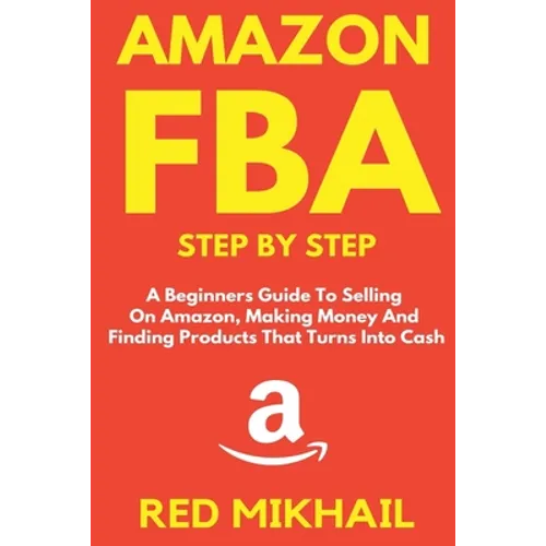 Amazon FBA Step by Step: A Beginners Guide to Selling On Amazon, Making Money and Finding Products That Turns into Cash