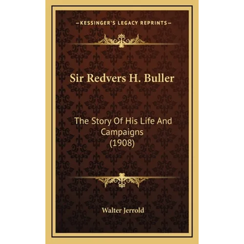 Sir Redvers H. Buller: The Story Of His Life And Campaigns (1908)