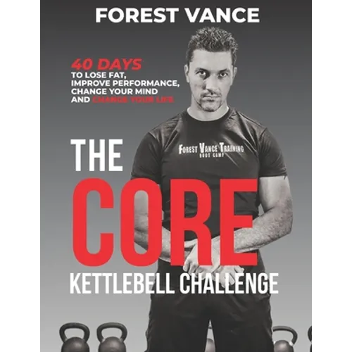 The CORE Kettlebell Challenge: 40 Days to Lose Fat, Improve Performance, Change Your Mind and Change Your Life
