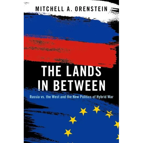 The Lands in Between: Russia vs. the West and the New Politics of Hybrid War