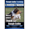 Rough Collie Training Dog Training with the No BRAINER Dog TRAINER We Make it THAT Easy!: How to EASILY TRAIN Your Rough Collie