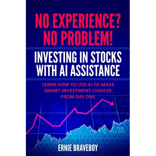 No Experience? No Problem! Investing in Stocks with AI Assistance: Learn How to Use AI to Make Smart Investment Choices from Day One