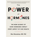 The Power of Hormones: The New Science of How Hormones Impact Every Aspect of Our Health