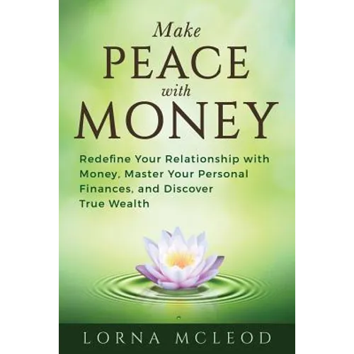 Make Peace with Money: Redefine Your Relationship with Money, Master Your Personal Finances, and Discover True Wealth