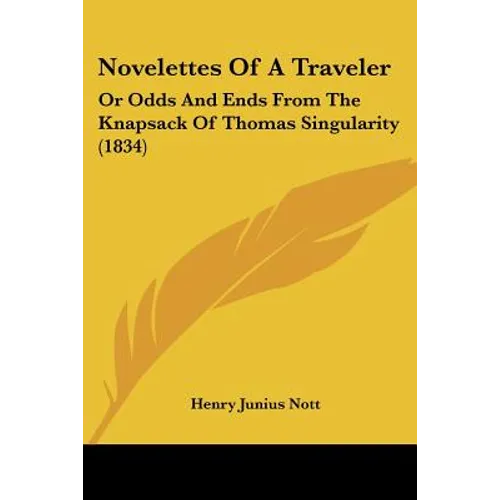 Novelettes Of A Traveler: Or Odds And Ends From The Knapsack Of Thomas Singularity (1834)