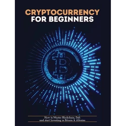 Cryptocurrency for Beginners: How to Master Blockchain, Defi and start Investing in Bitcoin and Altcoins