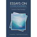 Essays on Consciousness: Towards a New Paradigm