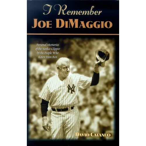 I Remember Joe Dimaggio: Personal Memories of the Yankee Clipper by the People Who Knew Him Best