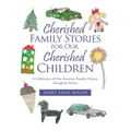 Cherished Family Stories for Our Cherished Children: A Celebration of One American Family's History Through Its Stories