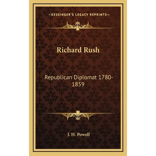 Richard Rush: Republican Diplomat 1780-1859
