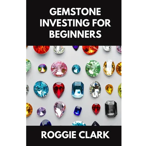 Gemstone Investing for Beginners: A Simple Guide to Buying, Evaluating, and Building Wealth with Natural Gems