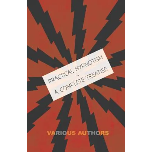 Practical Hypnotism - A Complete Treatise - What it is, What Can it Do and How to Do it