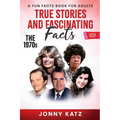 True Stories and Fascinating Facts About the 1970s: A Fun Facts Book
