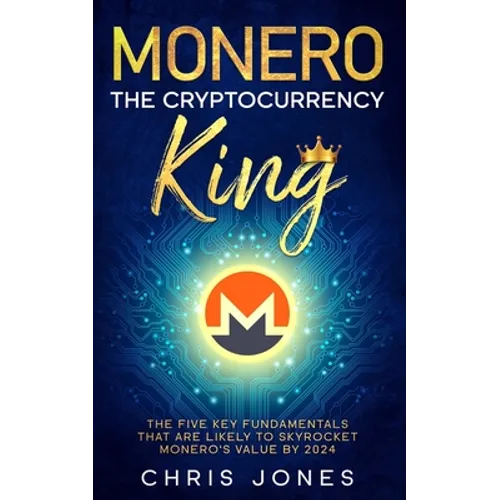 Monero: The Cryptocurrency King: The five key fundamentals that are likely to skyrocket Monero's value by 2024