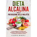 Dieta Alcalina Per La Prevenzione Delle Malattie: La guida definitiva per mangiare sano, combattere l'infiammazione, perdere peso e combattere le mala