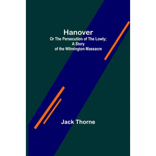 Hanover; Or The Persecution of the Lowly; A Story of the Wilmington Massacre.
