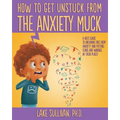 How To Get Unstuck From the Anxiety Muck: A Kid's Guide to Breaking Free From Anxiety and Putting Fears and Worries in Their Place!